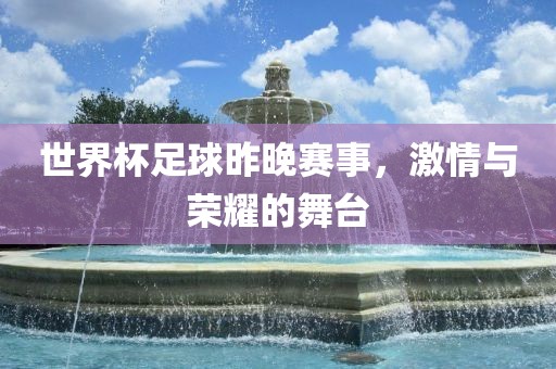 世界杯足球昨晚赛事，激情与荣耀的舞台