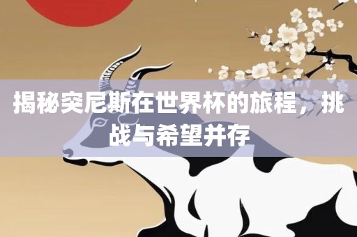 揭秘突尼斯在世界杯的旅程，挑战与希望并存
