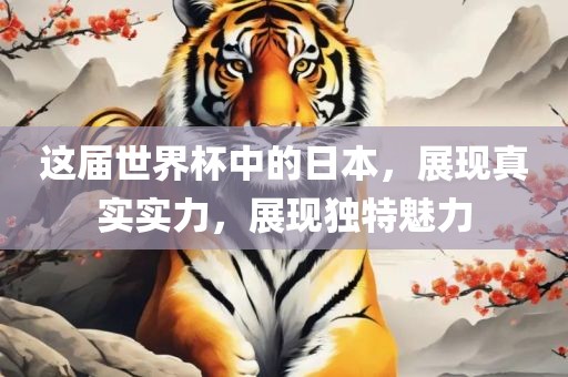 这届世界杯中的日本，展现真实实力，展现独特魅力
