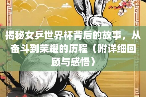 揭秘女乒世界杯背后的故事，从奋斗到荣耀的历程（附详细回顾与感悟）