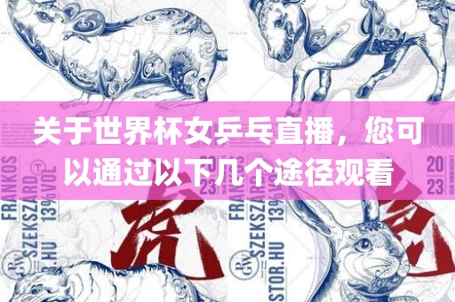 关于世界杯女乒乓直播，您可以通过以下几个途径观看
