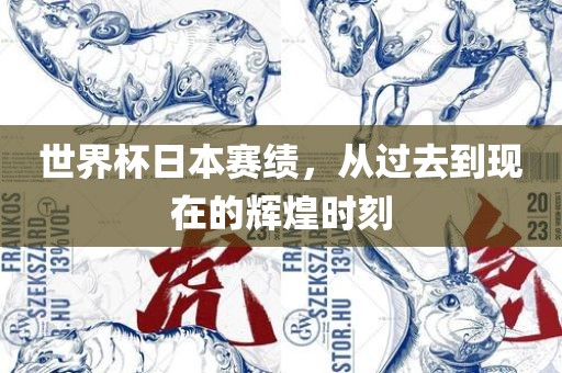 世界杯日本赛绩，从过去到现在的辉煌时刻