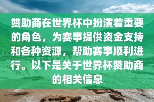 赞助商在世界杯中扮演着重要的角色，为赛事提供资金支持和各种资源，帮助赛事顺利进行。以下是关于世界杯赞助商的相关信息