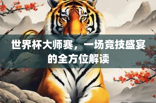 世界杯大师赛，一场竞技盛宴的全方位解读