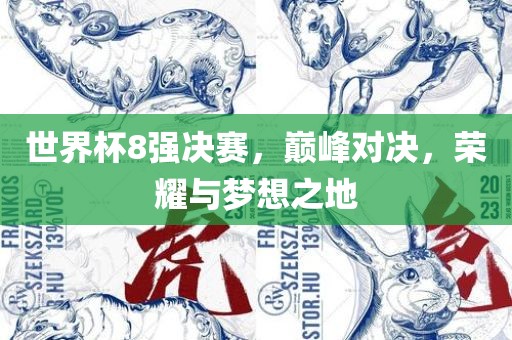 世界杯8强决赛，巅峰对决，荣耀与梦想之地
