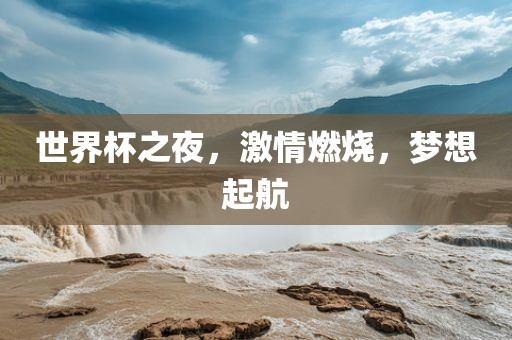 世界杯之夜，激情燃烧，梦想起航