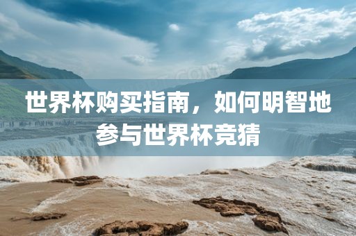 世界杯购买指南，如何明智地参与世界杯竞猜