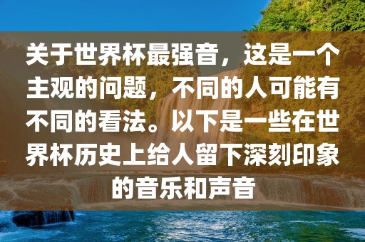 关于世界杯最强音，这是一个主观的问题，不同的人可能有不同的看法。以下是一些在世界杯历史上给人留下深刻印象的音乐和声音