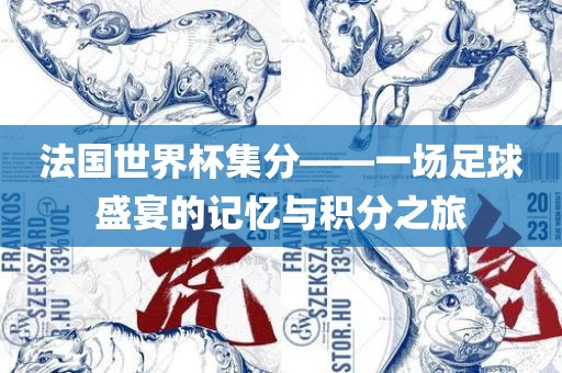 法国世界杯集分——一场足球盛宴的记忆与积分之旅