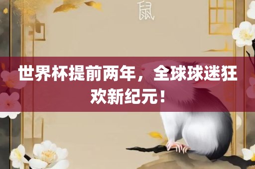 世界杯提前两年，全球球迷狂欢新纪元！