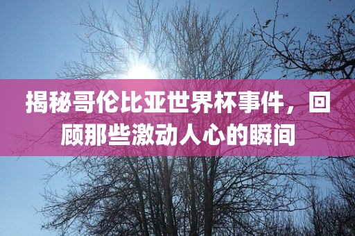 揭秘哥伦比亚世界杯事件，回顾那些激动人心的瞬间