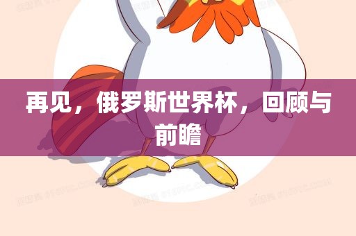 再见，俄罗斯世界杯，回顾与前瞻