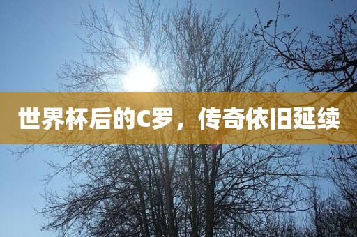 世界杯后的C罗，传奇依旧延续