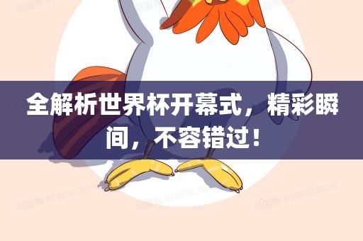 全解析世界杯开幕式，精彩瞬间，不容错过！