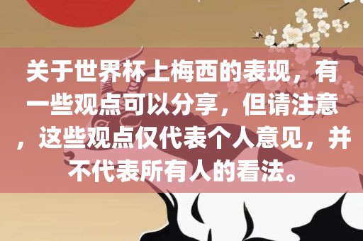关于世界杯上梅西的表现，有一些观点可以分享，但请注意，这些观点仅代表个人意见，并不代表所有人的看法。