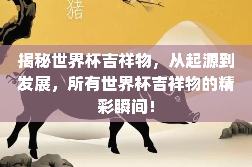 揭秘世界杯吉祥物，从起源到发展，所有世界杯吉祥物的精彩瞬间！