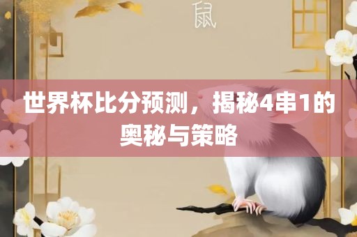 世界杯比分预测，揭秘4串1的奥秘与策略