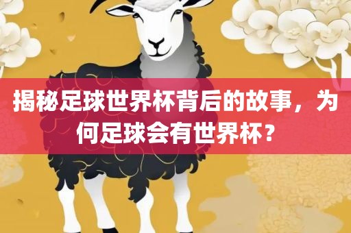 揭秘足球世界杯背后的故事，为何足球会有世界杯？