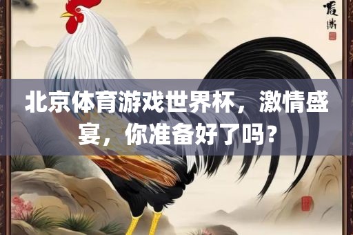 北京体育游戏世界杯，激情盛宴，你准备好了吗？