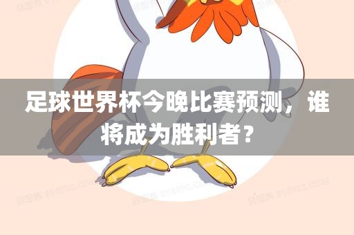 足球世界杯今晚比赛预测，谁将成为胜利者？