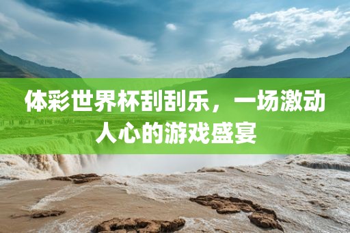 体彩世界杯刮刮乐，一场激动人心的游戏盛宴