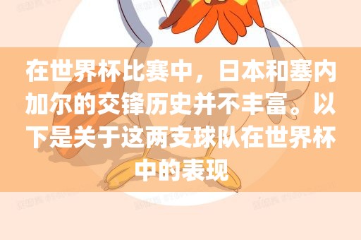 在世界杯比赛中，日本和塞内加尔的交锋历史并不丰富。以下是关于这两支球队在世界杯中的表现