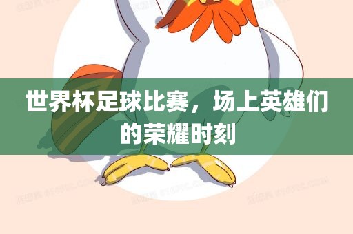 世界杯足球比赛，场上英雄们的荣耀时刻