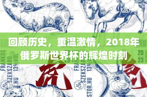 回顾历史，重温激情，2018年俄罗斯世界杯的辉煌时刻