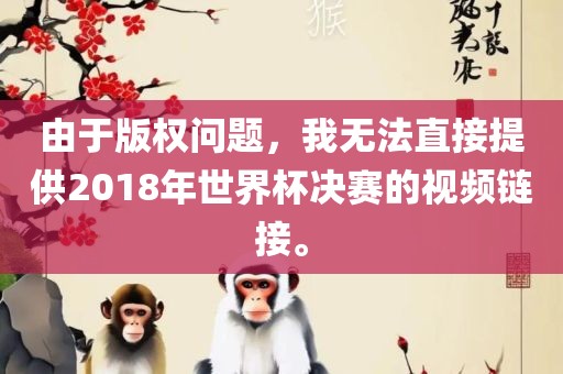 由于版权问题，我无法直接提供2018年世界杯决赛的视频链接。