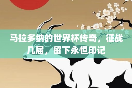 马拉多纳的世界杯传奇，征战几届，留下永恒印记