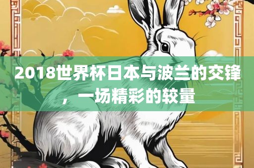 2018世界杯日本与波兰的交锋，一场精彩的较量