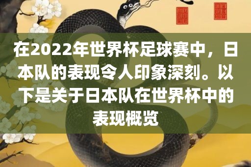 在2022年世界杯足球赛中，日本队的表现令人印象深刻。以下是关于日本队在世界杯中的表现概览