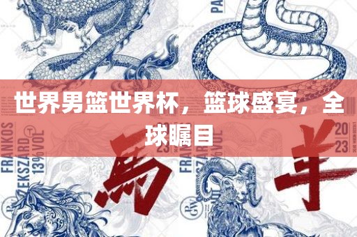 世界男篮世界杯，篮球盛宴，全球瞩目