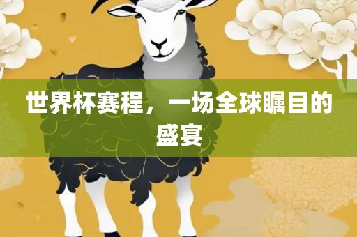 世界杯赛程，一场全球瞩目的盛宴