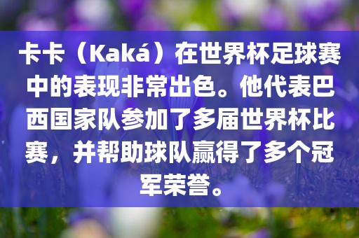 卡卡（Kaká）在世界杯足球赛中的表现非常出色。他代表巴西国家队参加了多届世界杯比赛，并帮助球队赢得了多个冠军荣誉。