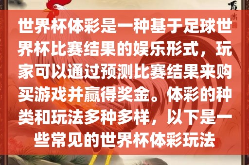 世界杯体彩是一种基于足球世界杯比赛结果的娱乐形式，玩家可以通过预测比赛结果来购买游戏并赢得奖金。体彩的种类和玩法多种多样，以下是一些常见的世界杯体彩玩法