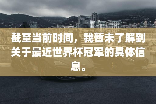 截至当前时间，我暂未了解到关于最近世界杯冠军的具体信息。