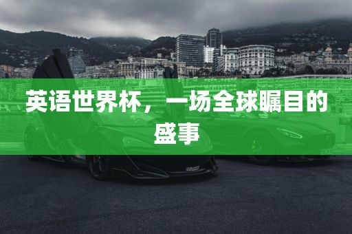 英语世界杯，一场全球瞩目的盛事