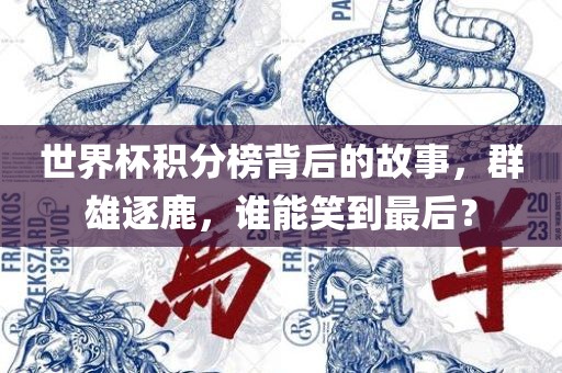 世界杯积分榜背后的故事，群雄逐鹿，谁能笑到最后？