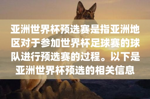 亚洲世界杯预选赛是指亚洲地区对于参加世界杯足球赛的球队进行预选赛的过程。以下是亚洲世界杯预选的相关信息