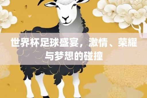 世界杯足球盛宴，激情、荣耀与梦想的碰撞