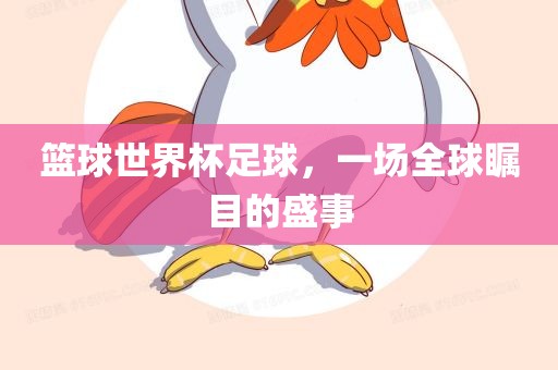 篮球世界杯足球，一场全球瞩目的盛事