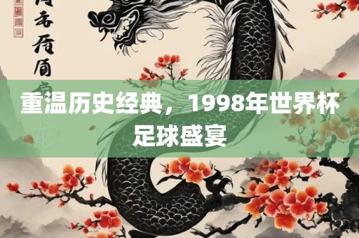 重温历史经典，1998年世界杯足球盛宴