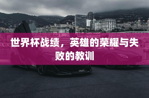 世界杯战绩，英雄的荣耀与失败的教训