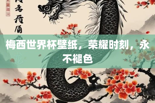 梅西世界杯壁纸，荣耀时刻，永不褪色