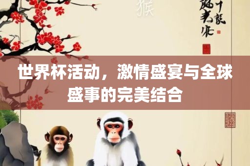 世界杯活动，激情盛宴与全球盛事的完美结合