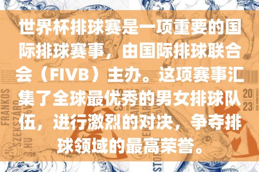 世界杯排球赛是一项重要的国际排球赛事，由国际排球联合会（FIVB）主办。这项赛事汇集了全球最优秀的男女排球队伍，进行激烈的对决，争夺排球领域的最高荣誉。