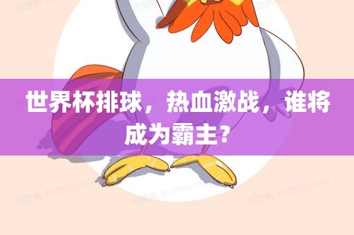 世界杯排球，热血激战，谁将成为霸主？