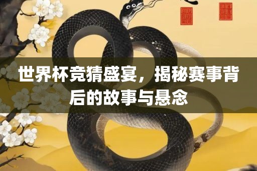 世界杯竞猜盛宴，揭秘赛事背后的故事与悬念
