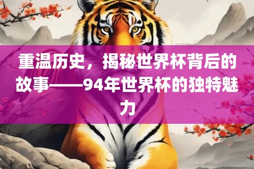 重温历史，揭秘世界杯背后的故事——94年世界杯的独特魅力